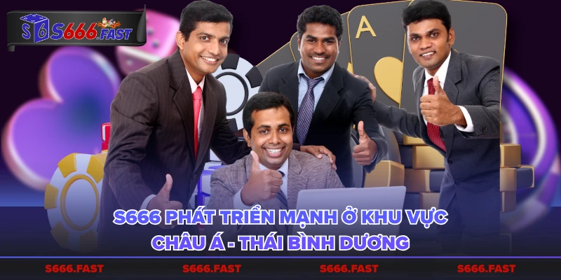 S666 phát triển mạnh ở khu vực Châu Á - Thái Bình Dương